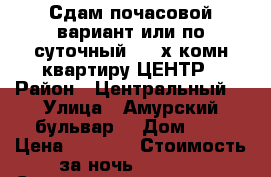  Сдам почасовой вариант или по суточный  2- х комн квартиру ЦЕНТР › Район ­ Центральный  › Улица ­ Амурский бульвар  › Дом ­ 3 › Цена ­ 1 000 › Стоимость за ночь ­ 1 600 › Стоимость за час ­ 100 - Хабаровский край, Хабаровск г. Недвижимость » Квартиры аренда посуточно   